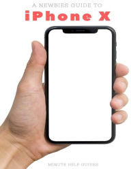 Title: A Newbies Guide to iPhone X: The Unofficial iPhone X and iOS 10 Handbook, Author: Minute Help Guides