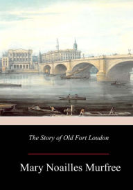 Title: The Story of Old Fort Loudon, Author: Mary Noailles Murfree
