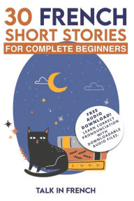 Title: 30 French Short Stories for Complete Beginners: Improve your reading and listening skills in French, Author: Talk in French