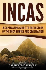 Title: Incas: A Captivating Guide to the History of the Inca Empire and Civilization, Author: Captivating History
