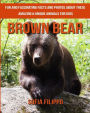 Brown Bear: Fun and Fascinating Facts and Photos about These Amazing & Unique Animals for Kids