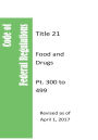 Code Of Federal Regulations Title 21, Food and Drugs, Pt. 300 to 499, Revised as of April 1, 2017