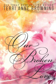 Title: Our Broken Love, Author: Terri Anne Browning
