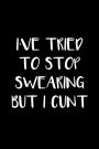 I've Tried To Stop Swearing But I Cunt: Novelty Notebooks