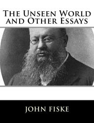 Title: The Unseen World and Other Essays, Author: John Fiske