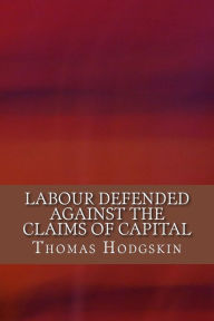 Title: Labour Defended against the Claims of Capital, Author: Thomas Hodgskin