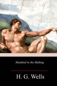 Title: Mankind in the Making, Author: H. G. Wells