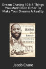 Dream Chasing 101: 5 Things you must do in order to make your Dreams a reality