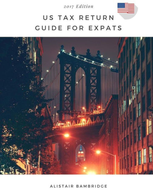 US Tax Return Guide For Expats 2017 Year by Alistair Bambridge