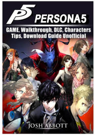 Title: Persona 5 Game, Walkthrough, DLC, Characters, Tips, Download Guide Unofficial, Author: Josh Abbott