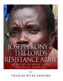 Joseph Kony & The Lord's Resistance Army: The History of Africa?s Most Notorious
