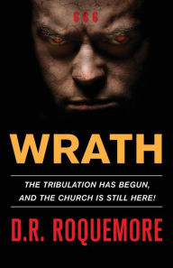 Title: Wrath: The Tribulation Has Begun, And The Church Is Still Here!, Author: D R Roquemore