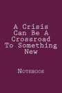 A Crisis Can Be A Crossroad To Something New: Notebook