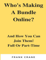 Title: Who?s Making A Bundle Online: And How You Can Join Them! Full Or Part-Time, Author: Frank Crane