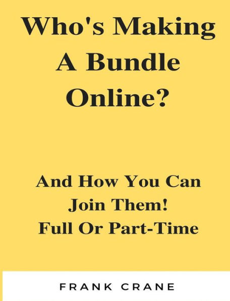 Who?s Making A Bundle Online: And How You Can Join Them! Full Or Part-Time