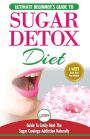 Sugar Detox: The Ultimate Beginner's Diet Guide Recipes Solution To Sugar Detox Your Body & Quickly Beat the Sugar Cravings Addiction Naturally (+ Energy Boosting & Sugar Free Weight Loss Recipes)