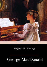 Title: Weighed and Wanting, Author: George MacDonald