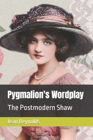 Title: Pygmalion's Wordplay: The Postmodern Shaw, Author: Jean Reynolds