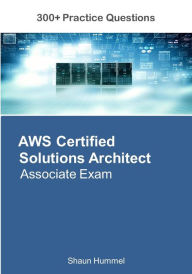 Title: AWS Certified Solutions Architect Associate Exam: 300+ Practice Questions, Author: Shaun Hummel