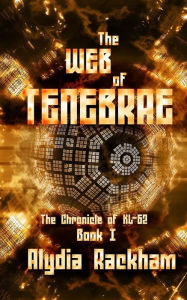Title: The Web of Tenebrae: Book 1 of the Chronicle of KL-62, Author: Alydia Rackham