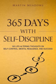 Title: 365 Days With Self-Discipline: 365 Life-Altering Thoughts on Self-Control, Mental Resilience, and Success, Author: Martin Meadows