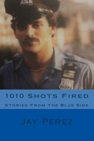 Title: 1010 Shots Fired: Stories From the Blue Side, Author: Jay Gregg Perez