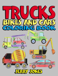 Title: Trucks, Bikes and Cars Coloring Book: Cars coloring book for kids & toddlers - coloring book for boys, girls, activity books for preschoolers, Author: Jerry Jones