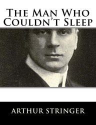 Title: The Man Who Couldn't Sleep, Author: Arthur Stringer