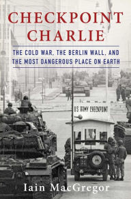 Free textbook downloads for ipad Checkpoint Charlie: The Cold War, The Berlin Wall, and the Most Dangerous Place On Earth by Iain MacGregor in English 9781982100032