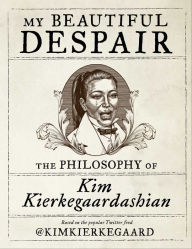 Title: My Beautiful Despair: The Philosophy of Kim Kierkegaardashian, Author: Kim Kierkegaardashian