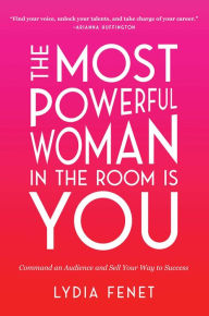Title: The Most Powerful Woman in the Room Is You: Command an Audience and Sell Your Way to Success, Author: Lydia Fenet