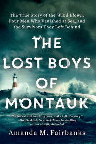 Title: The Lost Boys of Montauk: The True Story of the Wind Blown, Four Men Who Vanished at Sea, and the Survivors They Left Behind, Author: Amanda M. Fairbanks