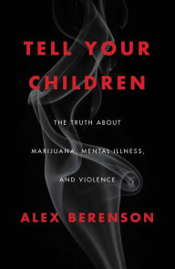 Free book downloads google Tell Your Children: The Truth about Marijuana, Mental Illness, and Violence by Alex Berenson 9781982103675  (English literature)