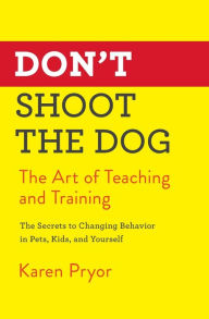 Title: Don't Shoot the Dog: The Art of Teaching and Training, Author: Karen Pryor