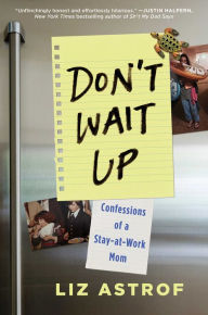 Title: Don't Wait Up: Confessions of a Stay-at-Work Mom, Author: Liz Astrof