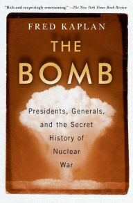 Books downloader online The Bomb: Presidents, Generals, and the Secret History of Nuclear War by Fred Kaplan