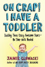 Oh Crap! I Have a Toddler: Tackling These Crazy Awesome Years-No Time-Outs Needed