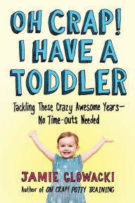 Title: Oh Crap! I Have a Toddler: Tackling These Crazy Awesome Years-No Time-Outs Needed, Author: Jamie Glowacki