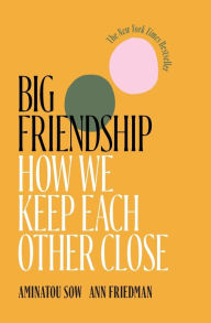 Title: Big Friendship: How We Keep Each Other Close, Author: Aminatou Sow