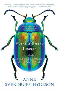 Title: Extraordinary Insects: The Fabulous, Indispensable Creatures Who Run Our World, Author: Anne Sverdrup-Thygeson