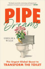 Pipe Dreams: The Urgent Global Quest to Transform the Toilet