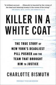 Title: Killer in a White Coat: The True Story of New York's Deadliest Pill Pusher and the Team that Brought Him to Justice, Author: Charlotte Bismuth