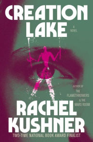 Title: Creation Lake: A Novel, Author: Rachel Kushner