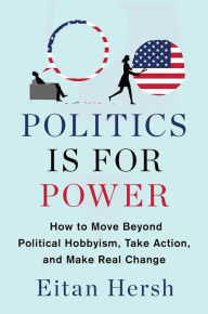 Epub download ebooks Politics Is for Power: How to Move Beyond Political Hobbyism, Take Action, and Make Real Change iBook MOBI 9781982116781 (English Edition) by Eitan Hersh