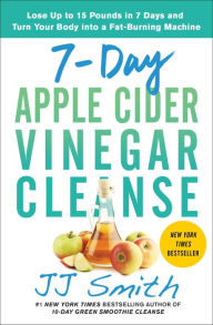 Google books download online 7-Day Apple Cider Vinegar Cleanse: Lose Up to 15 Pounds in 7 Days and Turn Your Body into a Fat-Burning Machine by JJ Smith 9781982118075