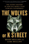 Alternative view 1 of The Wolves of K Street: The Secret History of How Big Money Took Over Big Government