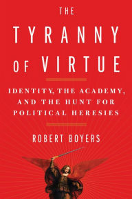 Title: The Tyranny of Virtue: Identity, the Academy, and the Hunt for Political Heresies, Author: Robert Boyers