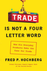 Free audiobook downloads cd Trade Is Not a Four-Letter Word: How Six Everyday Products Make the Case for Trade by Fred P. Hochberg 9781982127381