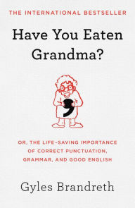 Title: Have You Eaten Grandma?: Or, the Life-Saving Importance of Correct Punctuation, Grammar, and Good English, Author: Gyles Brandreth