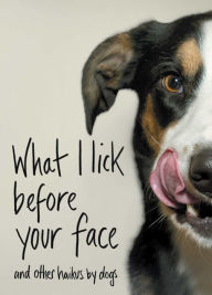 Title: What I Lick Before Your Face: And Other Haikus by Dogs, Author: Jamie Coleman